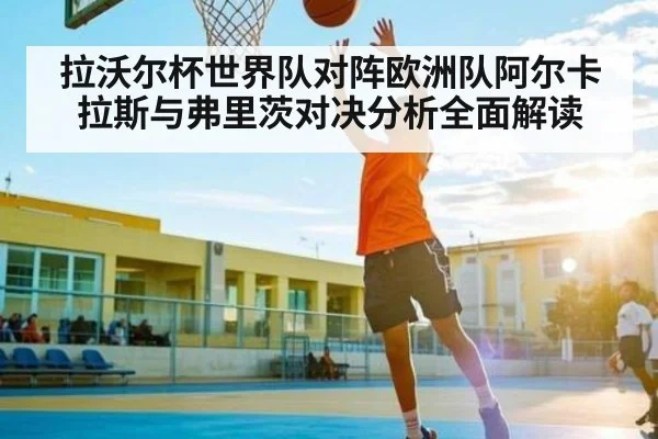 拉沃尔杯世界队对阵欧洲队阿尔卡拉斯与弗里茨对决分析全面解读
