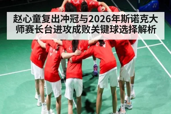 赵心童复出冲冠与2026年斯诺克大师赛长台进攻成败关键球选择解析